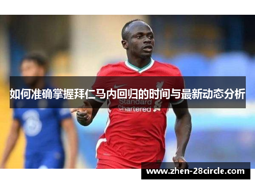 如何准确掌握拜仁马内回归的时间与最新动态分析