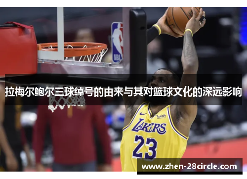 拉梅尔鲍尔三球绰号的由来与其对篮球文化的深远影响