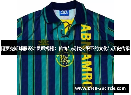 阿贾克斯球服设计灵感揭秘:传统与现代交织下的文化与历史传承 阿贾克斯球服设计灵感揭秘:传统与现代交织下的文化与历史传承