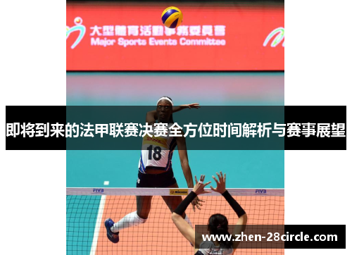 即将到来的法甲联赛决赛全方位时间解析与赛事展望 即将到来的法甲联赛决赛全方位时间解析与赛事展望