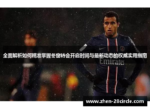 全面解析如何精准掌握冬窗转会开启时间与最新动态的权威实用指南 全面解析如何精准掌握冬窗转会开启时间与最新动态的权威实用指南