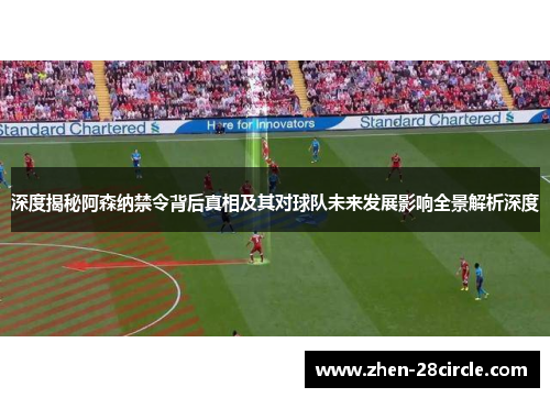 深度揭秘阿森纳禁令背后真相及其对球队未来发展影响全景解析深度 深度揭秘阿森纳禁令背后真相及其对球队未来发展影响全景解析深度