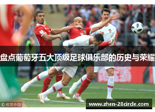 盘点葡萄牙五大顶级足球俱乐部的历史与荣耀 盘点葡萄牙五大顶级足球俱乐部的历史与荣耀