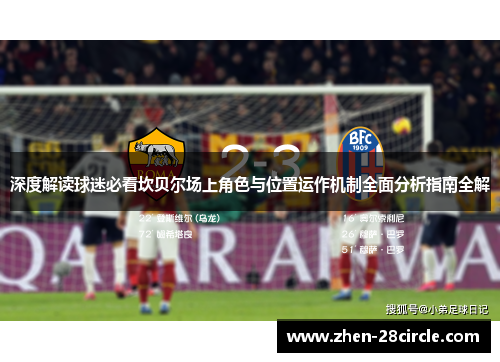深度解读球迷必看坎贝尔场上角色与位置运作机制全面分析指南全解 深度解读球迷必看坎贝尔场上角色与位置运作机制全面分析指南全解