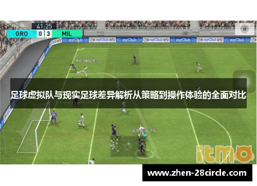 足球虚拟队与现实足球差异解析从策略到操作体验的全面对比 足球虚拟队与现实足球差异解析从策略到操作体验的全面对比