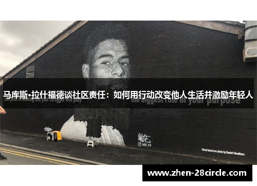 马库斯·拉什福德谈社区责任:如何用行动改变他人生活并激励年轻人 马库斯·拉什福德谈社区责任:如何用行动改变他人生活并激励年轻人