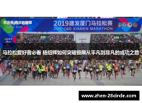 马拉松爱好者必看 杨绍辉如何突破极限从平凡到非凡的成功之路 马拉松爱好者必看 杨绍辉如何突破极限从平凡到非凡的成功之路