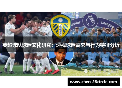 英超球队球迷文化研究:透视球迷需求与行为特征分析 英超球队球迷文化研究:透视球迷需求与行为特征分析