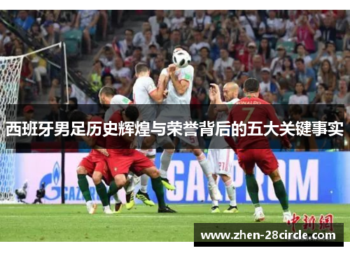 西班牙男足历史辉煌与荣誉背后的五大关键事实