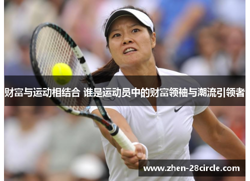 财富与运动相结合 谁是运动员中的财富领袖与潮流引领者 财富与运动相结合 谁是运动员中的财富领袖与潮流引领者