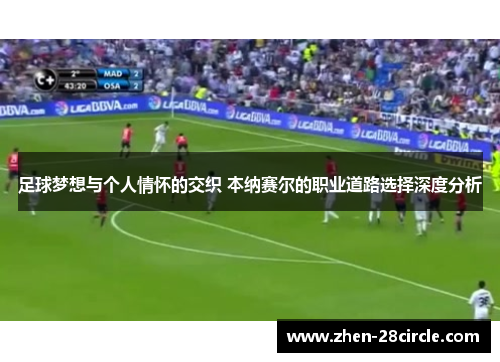 足球梦想与个人情怀的交织 本纳赛尔的职业道路选择深度分析