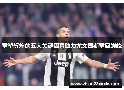 重塑辉煌的五大关键因素助力尤文图斯重回巅峰 重塑辉煌的五大关键因素助力尤文图斯重回巅峰