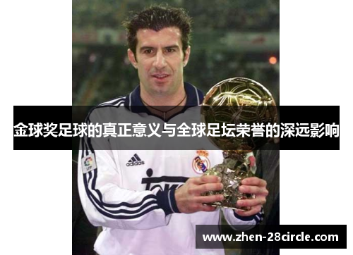 金球奖足球的真正意义与全球足坛荣誉的深远影响 金球奖足球的真正意义与全球足坛荣誉的深远影响