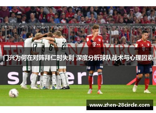 门兴为何在对阵拜仁时失利 深度分析球队战术与心理因素 门兴为何在对阵拜仁时失利 深度分析球队战术与心理因素