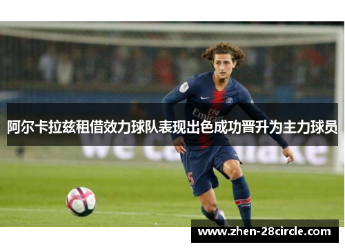 阿尔卡拉兹租借效力球队表现出色成功晋升为主力球员 阿尔卡拉兹租借效力球队表现出色成功晋升为主力球员