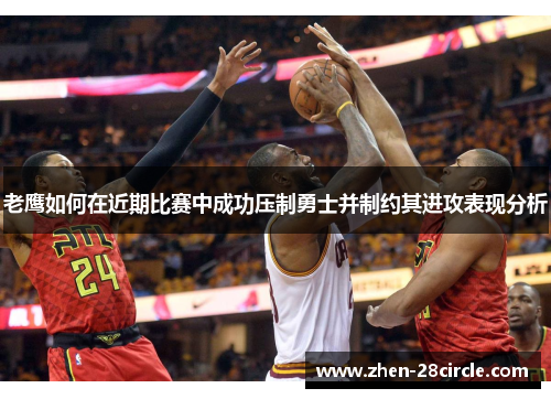 老鹰如何在近期比赛中成功压制勇士并制约其进攻表现分析 老鹰如何在近期比赛中成功压制勇士并制约其进攻表现分析