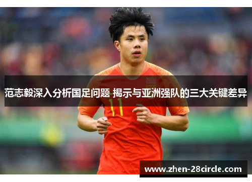 范志毅深入分析国足问题 揭示与亚洲强队的三大关键差异