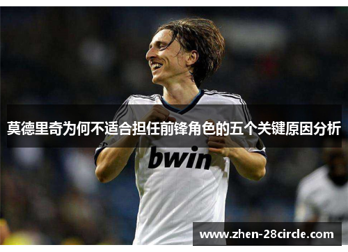 莫德里奇为何不适合担任前锋角色的五个关键原因分析 莫德里奇为何不适合担任前锋角色的五个关键原因分析