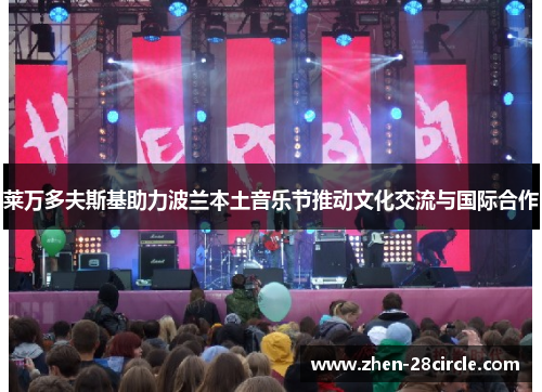 莱万多夫斯基助力波兰本土音乐节推动文化交流与国际合作 莱万多夫斯基助力波兰本土音乐节推动文化交流与国际合作