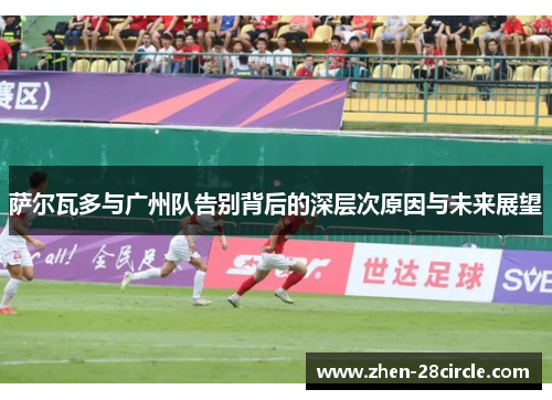 萨尔瓦多与广州队告别背后的深层次原因与未来展望 萨尔瓦多与广州队告别背后的深层次原因与未来展望