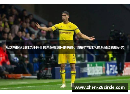 从攻防枢纽到胜负手阿什拉夫在美洲杯的关键价值解析与球队体系联动表现研究 从攻防枢纽到胜负手阿什拉夫在美洲杯的关键价值解析与球队体系联动表现研究