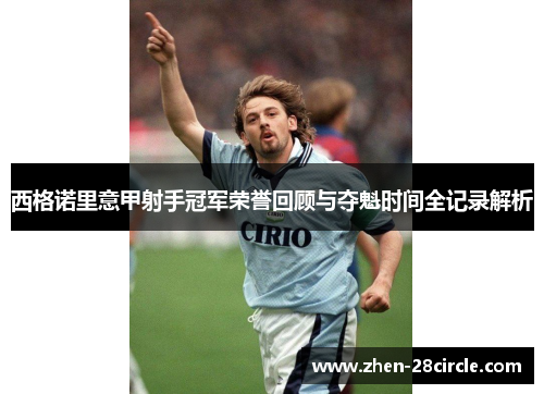 西格诺里意甲射手冠军荣誉回顾与夺魁时间全记录解析 西格诺里意甲射手冠军荣誉回顾与夺魁时间全记录解析