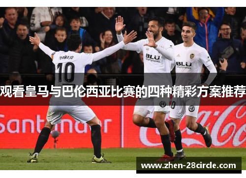 观看皇马与巴伦西亚比赛的四种精彩方案推荐 观看皇马与巴伦西亚比赛的四种精彩方案推荐