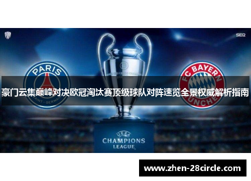 豪门云集巅峰对决欧冠淘汰赛顶级球队对阵速览全景权威解析指南 豪门云集巅峰对决欧冠淘汰赛顶级球队对阵速览全景权威解析指南