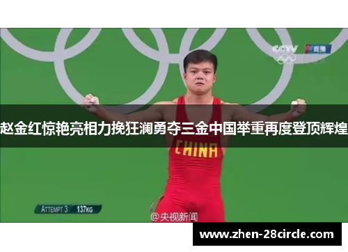 赵金红惊艳亮相力挽狂澜勇夺三金中国举重再度登顶辉煌 赵金红惊艳亮相力挽狂澜勇夺三金中国举重再度登顶辉煌