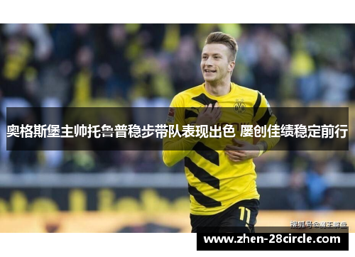 奥格斯堡主帅托鲁普稳步带队表现出色 屡创佳绩稳定前行 奥格斯堡主帅托鲁普稳步带队表现出色 屡创佳绩稳定前行