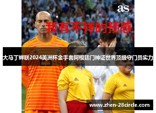 大马丁蝉联2024美洲杯金手套阿根廷门神证世界顶级守门员实力 大马丁蝉联2024美洲杯金手套阿根廷门神证世界顶级守门员实力
