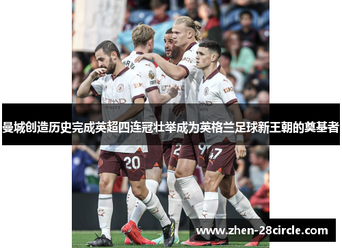 曼城创造历史完成英超四连冠壮举成为英格兰足球新王朝的奠基者 曼城创造历史完成英超四连冠壮举成为英格兰足球新王朝的奠基者