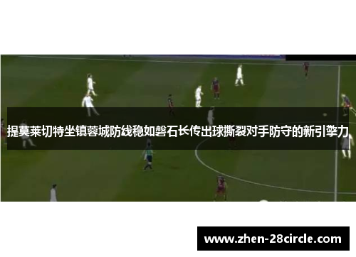 提莫莱切特坐镇蓉城防线稳如磐石长传出球撕裂对手防守的新引擎力 提莫莱切特坐镇蓉城防线稳如磐石长传出球撕裂对手防守的新引擎力
