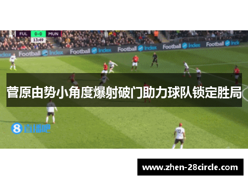 菅原由势小角度爆射破门助力球队锁定胜局