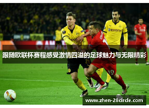 跟随欧联杯赛程感受激情四溢的足球魅力与无限精彩