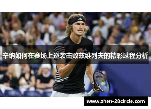 辛纳如何在赛场上逆袭击败兹维列夫的精彩过程分析