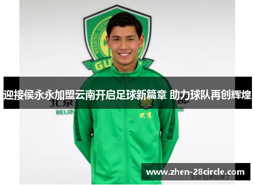 迎接侯永永加盟云南开启足球新篇章 助力球队再创辉煌