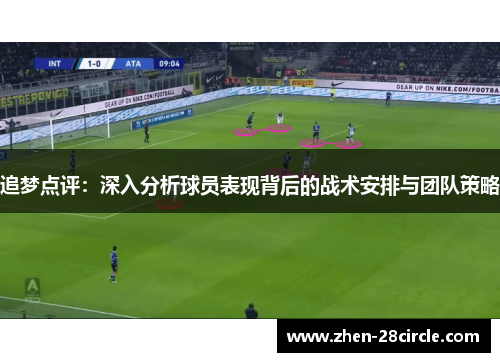 追梦点评：深入分析球员表现背后的战术安排与团队策略
