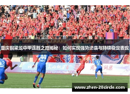 重庆铜梁龙中甲连胜之路揭秘：如何实现强势逆袭与持续稳定表现