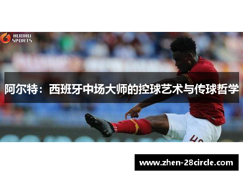 阿尔特：西班牙中场大师的控球艺术与传球哲学