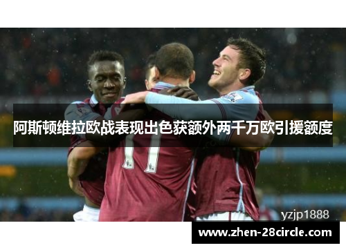 阿斯顿维拉欧战表现出色获额外两千万欧引援额度