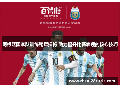 阿根廷国家队训练秘籍揭秘 助力提升比赛表现的核心技巧
