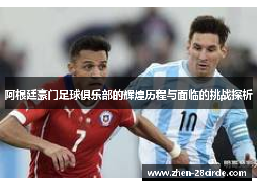 阿根廷豪门足球俱乐部的辉煌历程与面临的挑战探析