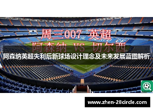 阿森纳英超失利后新球场设计理念及未来发展蓝图解析
