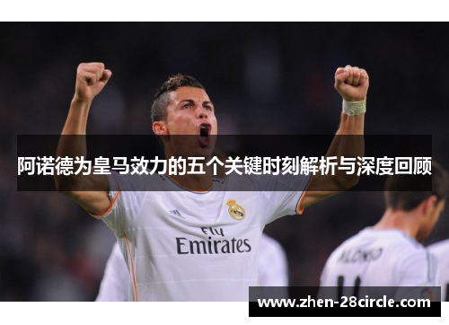 阿诺德为皇马效力的五个关键时刻解析与深度回顾 阿诺德为皇马效力的五个关键时刻解析与深度回顾