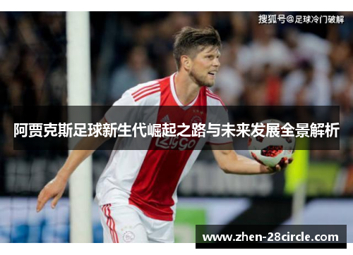 阿贾克斯足球新生代崛起之路与未来发展全景解析 阿贾克斯足球新生代崛起之路与未来发展全景解析
