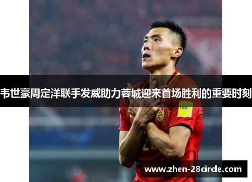 韦世豪周定洋联手发威助力蓉城迎来首场胜利的重要时刻 韦世豪周定洋联手发威助力蓉城迎来首场胜利的重要时刻