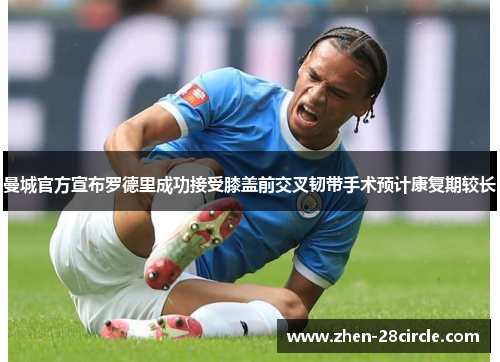 曼城官方宣布罗德里成功接受膝盖前交叉韧带手术预计康复期较长 曼城官方宣布罗德里成功接受膝盖前交叉韧带手术预计康复期较长