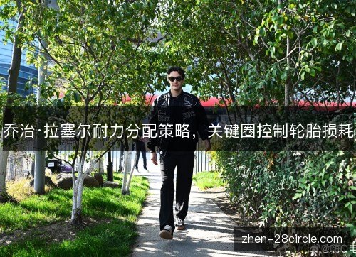 乔治·拉塞尔耐力分配策略,关键圈控制轮胎损耗 乔治·拉塞尔耐力分配策略,关键圈控制轮胎损耗