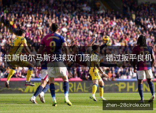 拉斯帕尔马斯头球攻门顶偏,错过扳平良机 拉斯帕尔马斯头球攻门顶偏,错过扳平良机